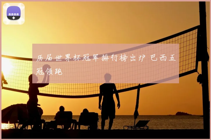 历届世界杯冠军排行榜出炉 巴西五冠领跑