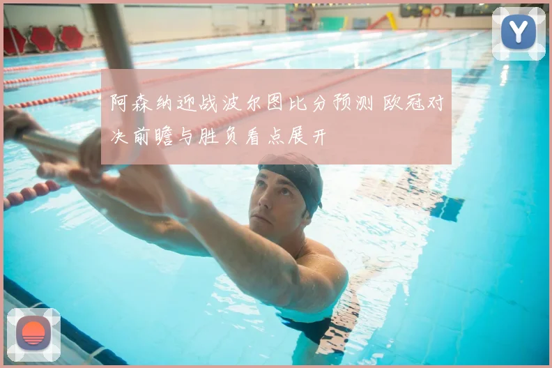 阿森纳迎战波尔图比分预测 欧冠对决前瞻与胜负看点展开