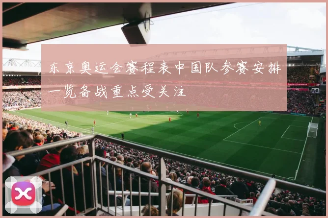 东京奥运会赛程表中国队参赛安排一览备战重点受关注