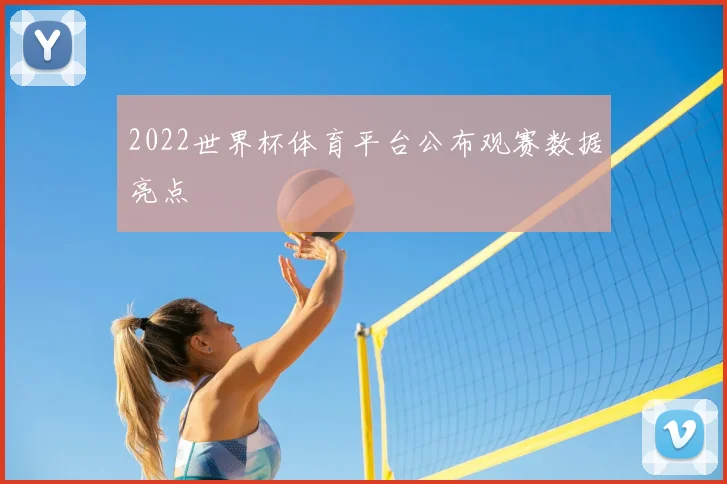 2022世界杯体育平台公布观赛数据亮点