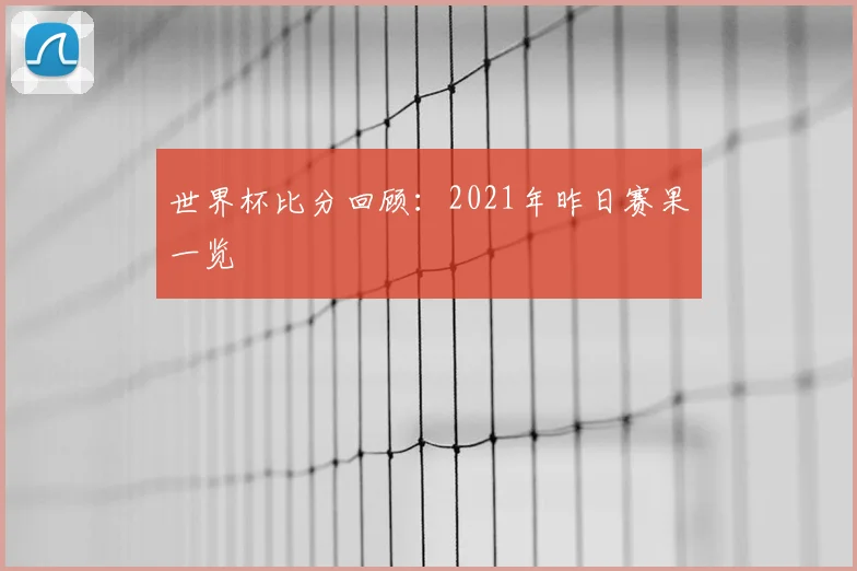世界杯比分回顾:2021年昨日赛果一览