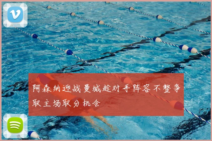 阿森纳迎战曼城趁对手阵容不整争取主场取分机会
