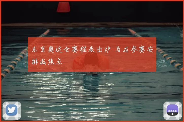 东京奥运会赛程表出炉 马龙参赛安排成焦点