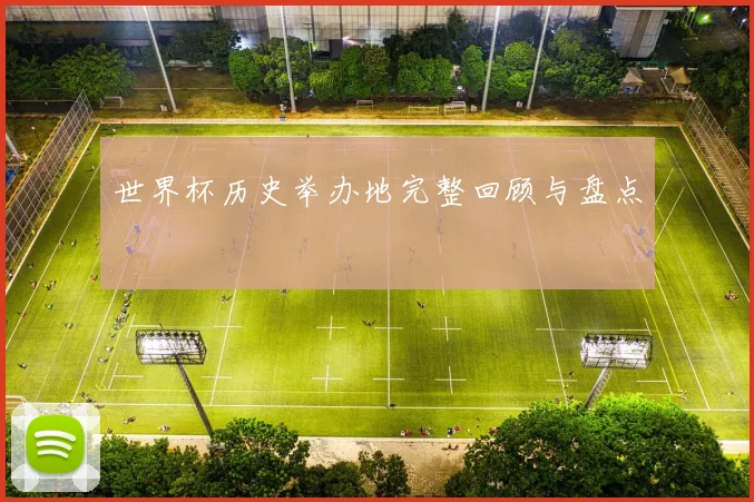 世界杯历史举办地完整回顾与盘点