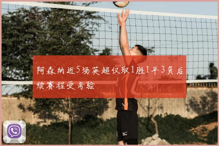 阿森纳近5场英超仅取1胜1平3负后续赛程受考验