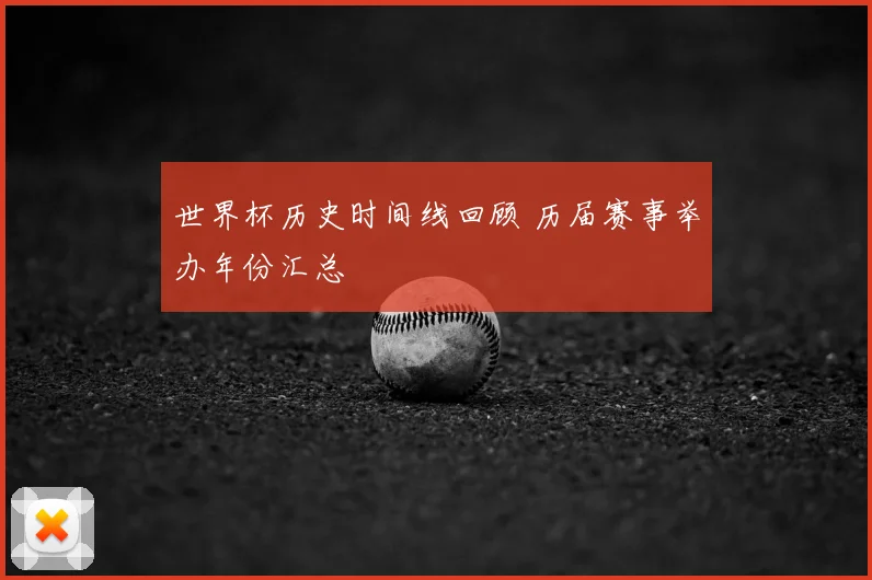 世界杯历史时间线回顾 历届赛事举办年份汇总