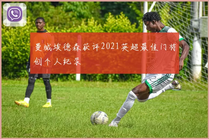 曼城埃德森获评2021英超最佳门将创个人纪录