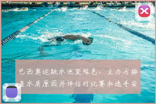 巴西奥运跳水池变绿色，主办方排查水质原因并评估对比赛和选手安全影响