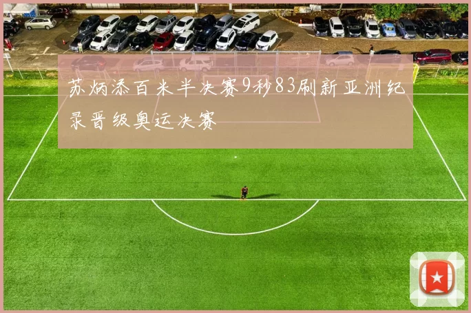 苏炳添百米半决赛9秒83刷新亚洲纪录晋级奥运决赛