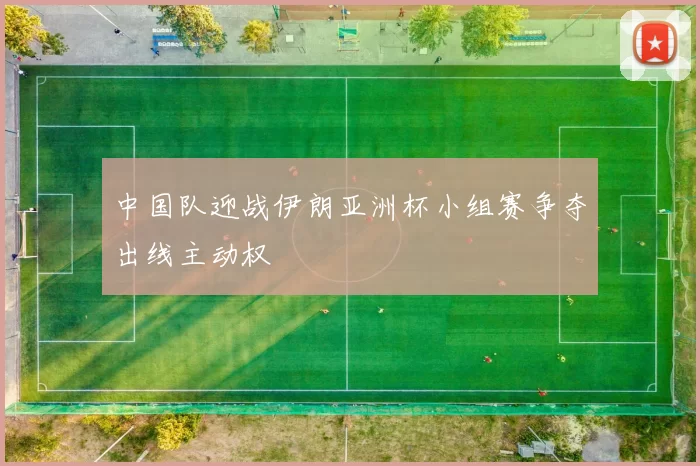 中国队迎战伊朗亚洲杯小组赛争夺出线主动权