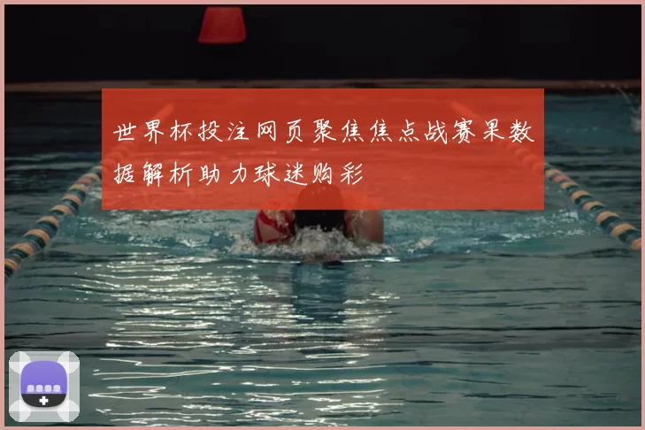 世界杯投注网页聚焦焦点战赛果数据解析助力球迷购彩