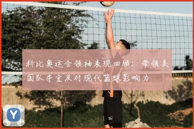 科比奥运会领袖表现回顾：带领美国队夺金及对现代篮球影响力