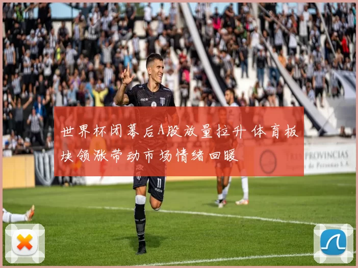 世界杯闭幕后A股放量拉升 体育板块领涨带动市场情绪回暖