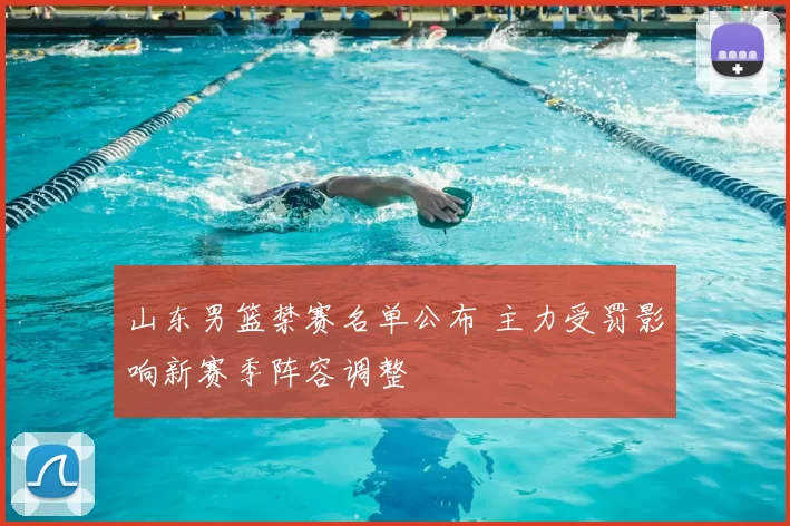 山东男篮禁赛名单公布 主力受罚影响新赛季阵容调整