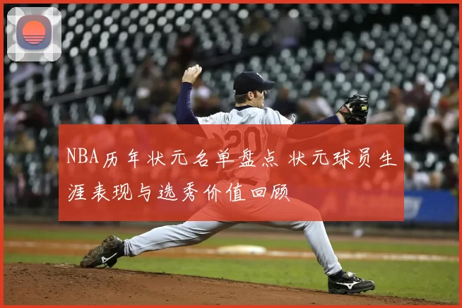 NBA历年状元名单盘点 状元球员生涯表现与选秀价值回顾
