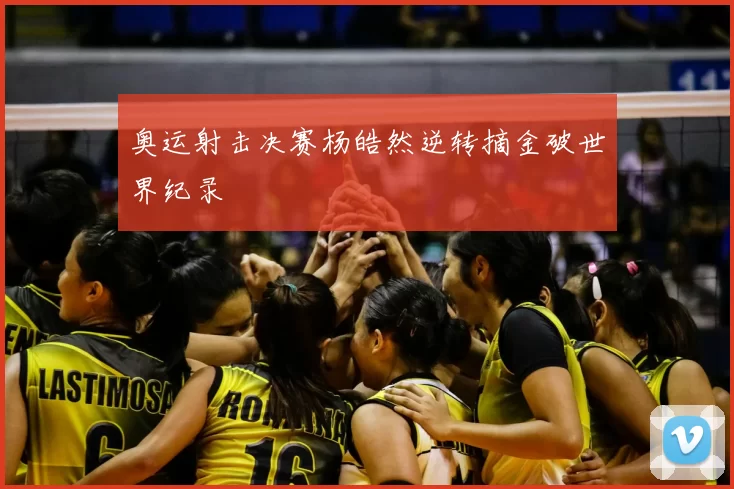 奥运射击决赛杨皓然逆转摘金破世界纪录