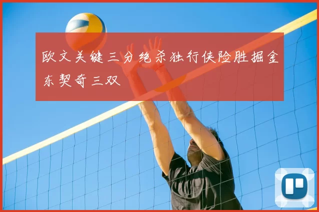 欧文关键三分绝杀独行侠险胜掘金东契奇三双