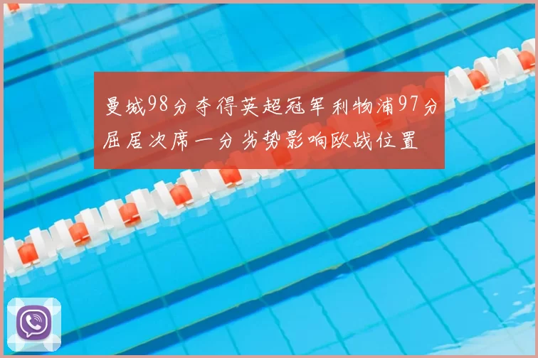 曼城98分夺得英超冠军利物浦97分屈居次席一分劣势影响欧战位置