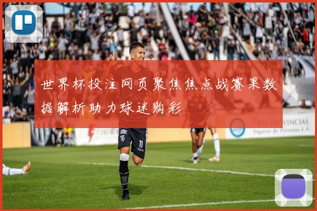 世界杯投注网页聚焦焦点战赛果数据解析助力球迷购彩
