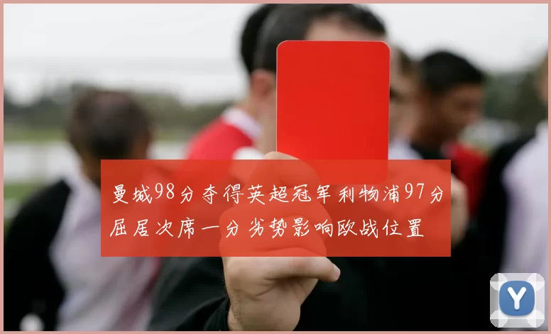 曼城98分夺得英超冠军利物浦97分屈居次席一分劣势影响欧战位置
