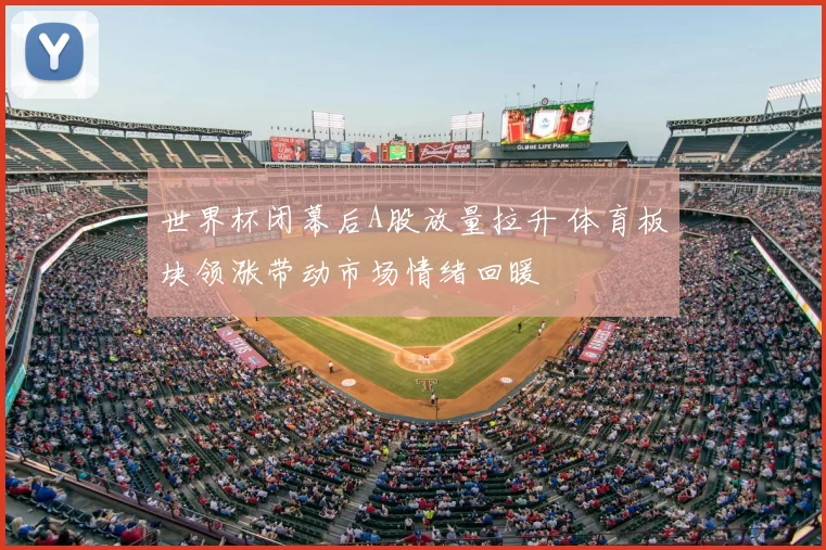 世界杯闭幕后A股放量拉升 体育板块领涨带动市场情绪回暖