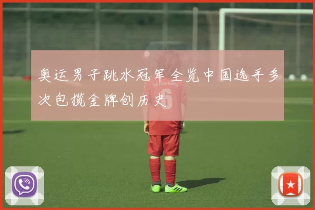 奥运男子跳水冠军全览中国选手多次包揽金牌创历史