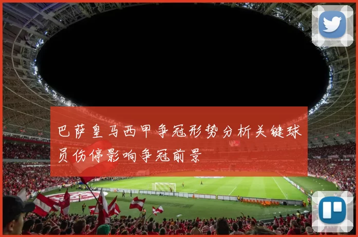 巴萨皇马西甲争冠形势分析关键球员伤停影响争冠前景