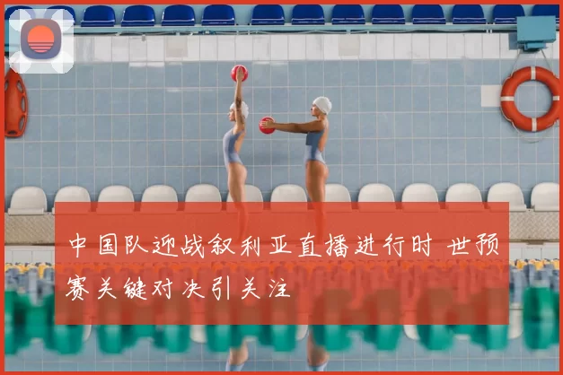 中国队迎战叙利亚直播进行时 世预赛关键对决引关注