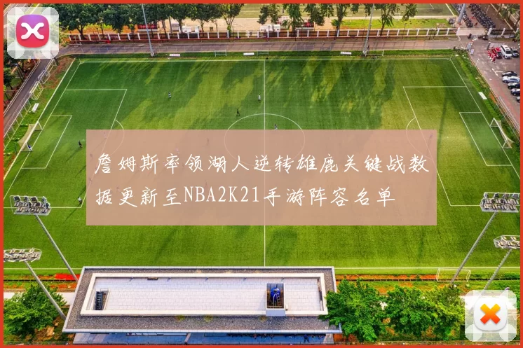 詹姆斯率领湖人逆转雄鹿关键战数据更新至NBA2K21手游阵容名单